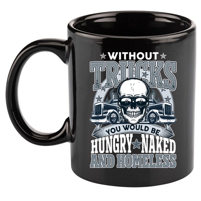 Funny Trucker Without Trucks You Would Be Hungry Naked And Homeless 11oz C Handle Ceramic Mug