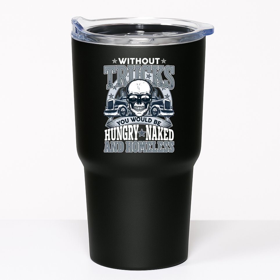 Funny Trucker Without Trucks You Would Be Hungry Naked And Homeless Tumbler
