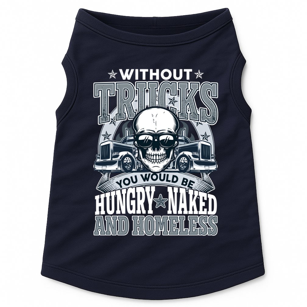 Funny Trucker Without Trucks You Would Be Hungry Naked And Homeless Doggie Tank