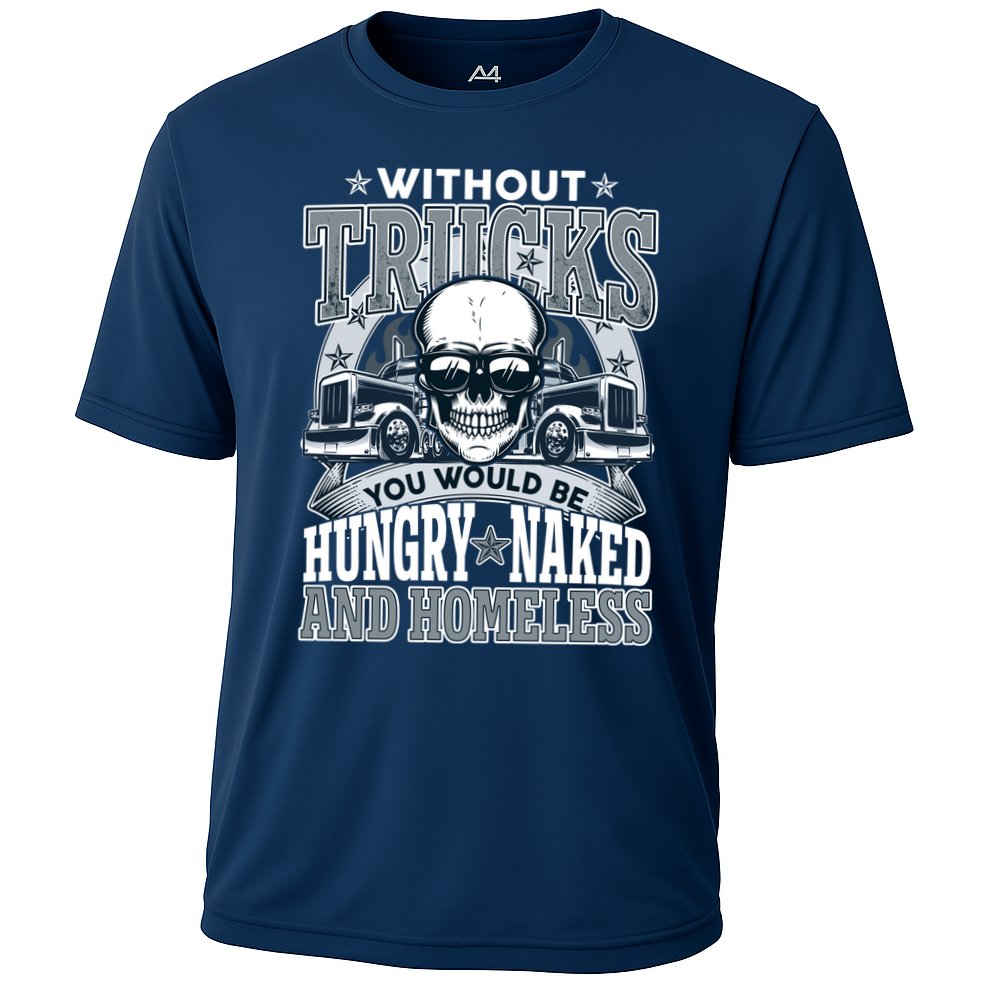 Funny Trucker Without Trucks You Would Be Hungry Naked And Homeless Performance Shirt