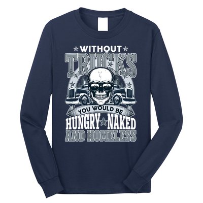 Funny Trucker Without Trucks You Would Be Hungry Naked And Homeless Long Sleeve Shirt