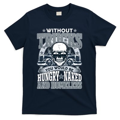 Funny Trucker Without Trucks You Would Be Hungry Naked And Homeless T-Shirt