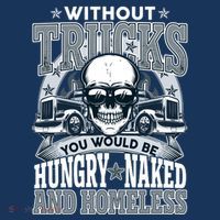 Funny Trucker Without Trucks You Would Be Hungry Naked And Homeless Tall T-Shirt