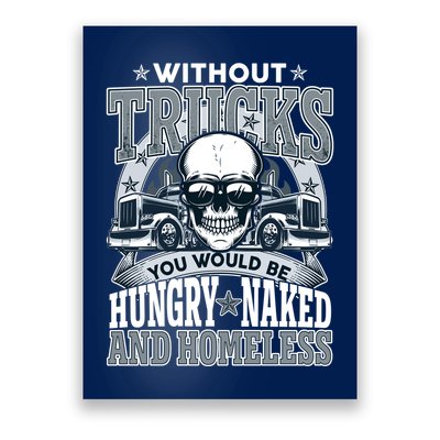 Funny Trucker Without Trucks You Would Be Hungry Naked And Homeless Poster