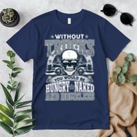 Funny Trucker Without Trucks You Would Be Hungry Naked And Homeless Premium T-Shirt