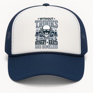 Funny Trucker Without Trucks You Would Be Hungry Naked And Homeless Trucker Hat