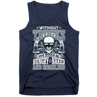 Funny Trucker Without Trucks You Would Be Hungry Naked And Homeless Tank Top
