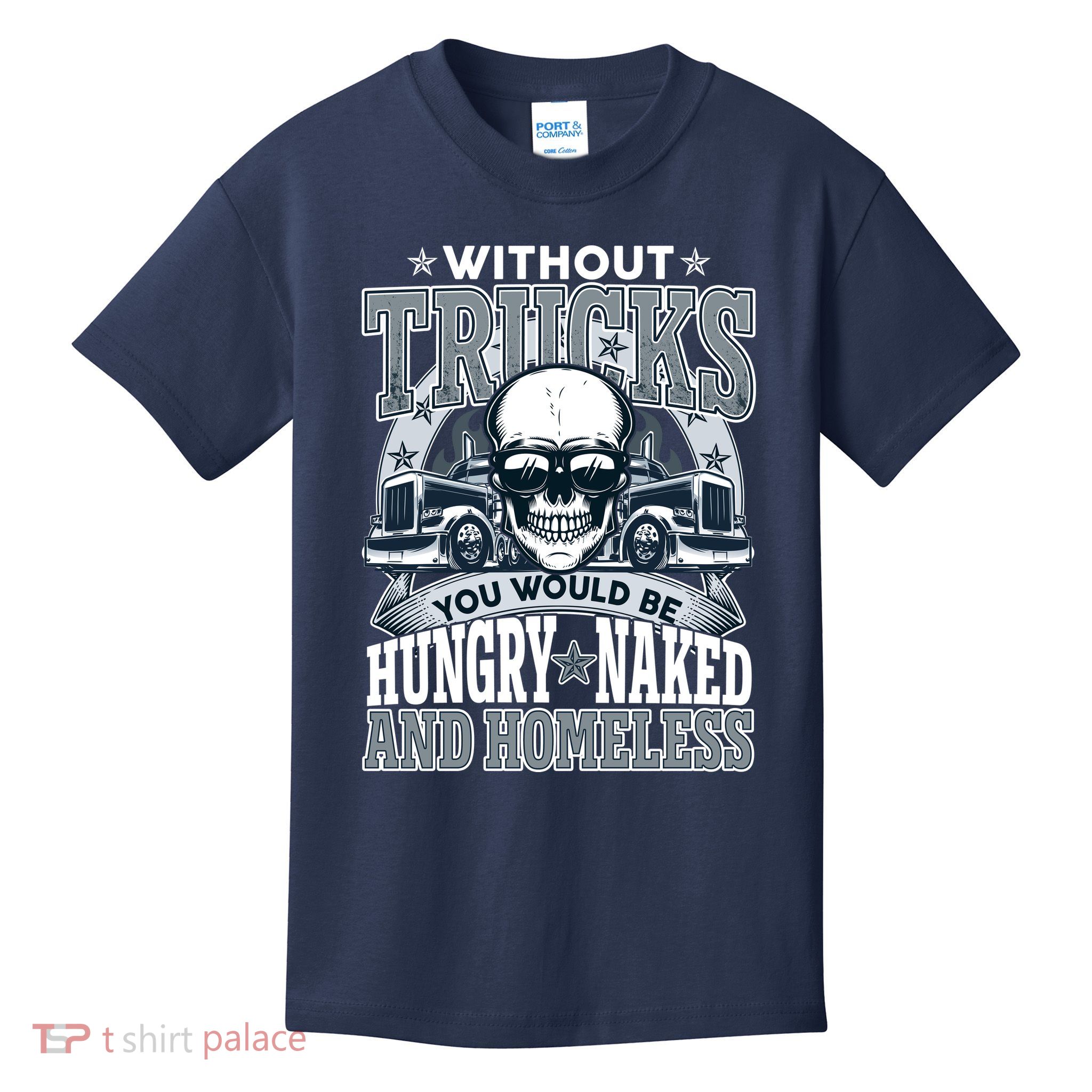 Funny Trucker Without Trucks You Would Be Hungry Naked And Homeless Kids T-Shirt