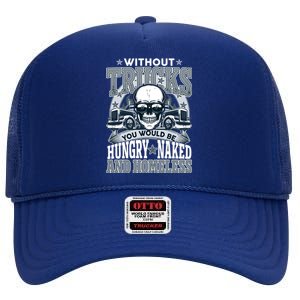 Funny Trucker Without Trucks You Would Be Hungry Naked And Homeless High Crown Mesh Back Trucker Hat