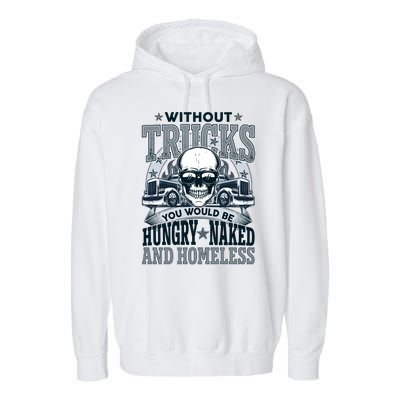 Funny Trucker Without Trucks You Would Be Hungry Naked And Homeless Garment-Dyed Fleece Hoodie