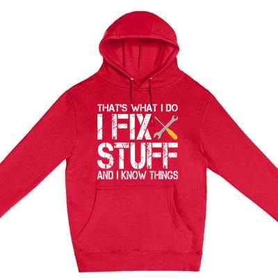 Funny That's What I Do I Fix Stuff And I Know Things Gift Premium Pullover Hoodie