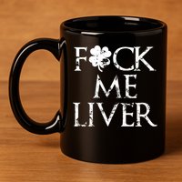Fuck Me Liver Irish Whiskey Funny St. Patrick's Day 11oz C Handle Ceramic Mug