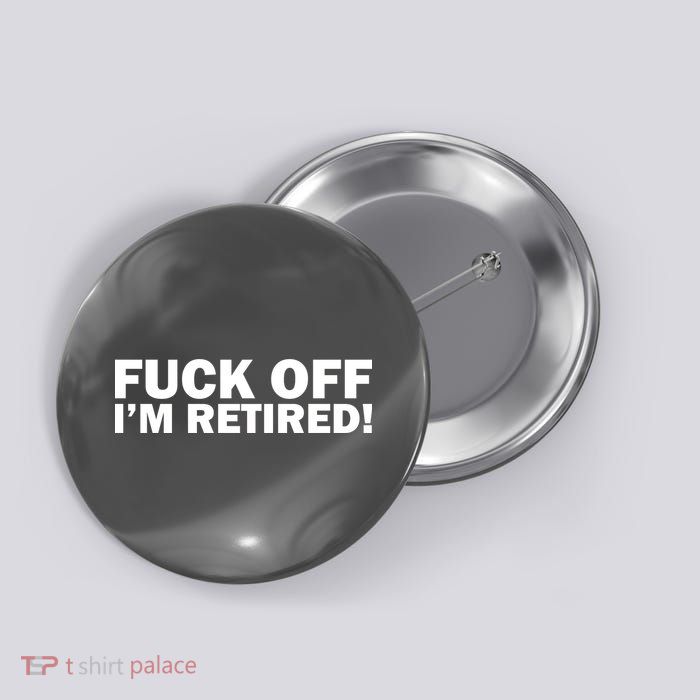 Fuck Off I'm Retired Button