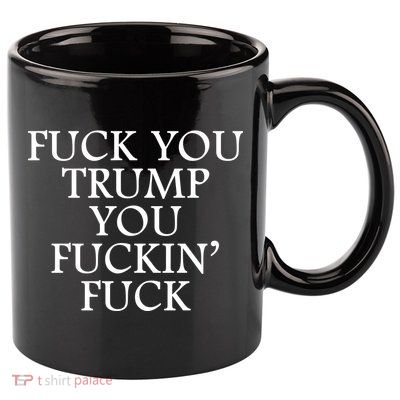 Fuck You Trump You Fuckin Fuck 11oz C Handle Ceramic Mug