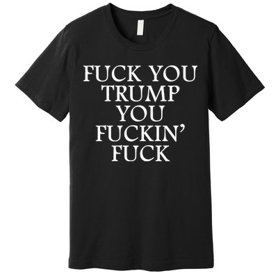 Fuck You Trump You Fuckin Fuck Premium T-Shirt