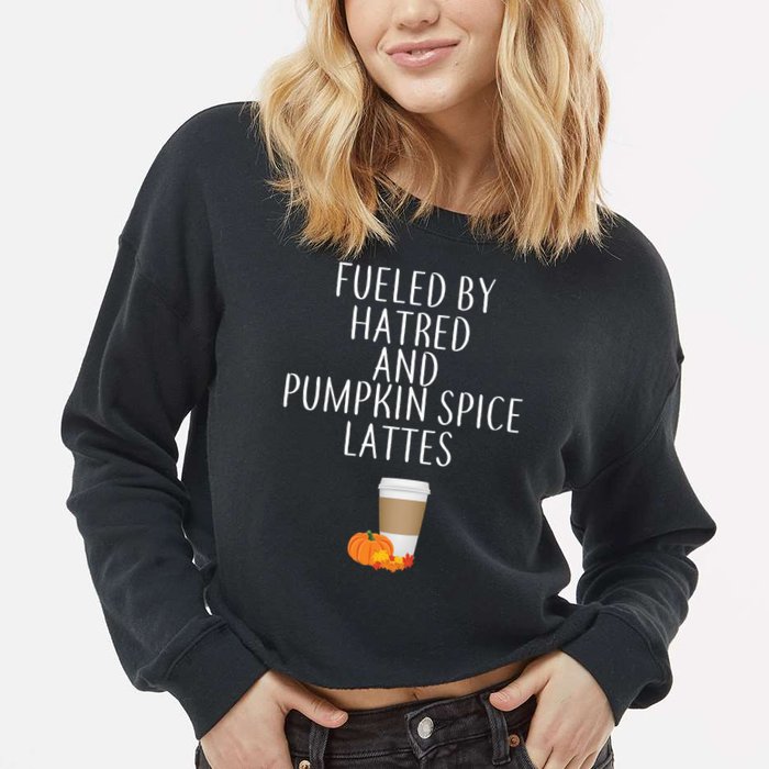 Fueled By Hatred And Pumpkin Spice Lattes Cropped Pullover Crew