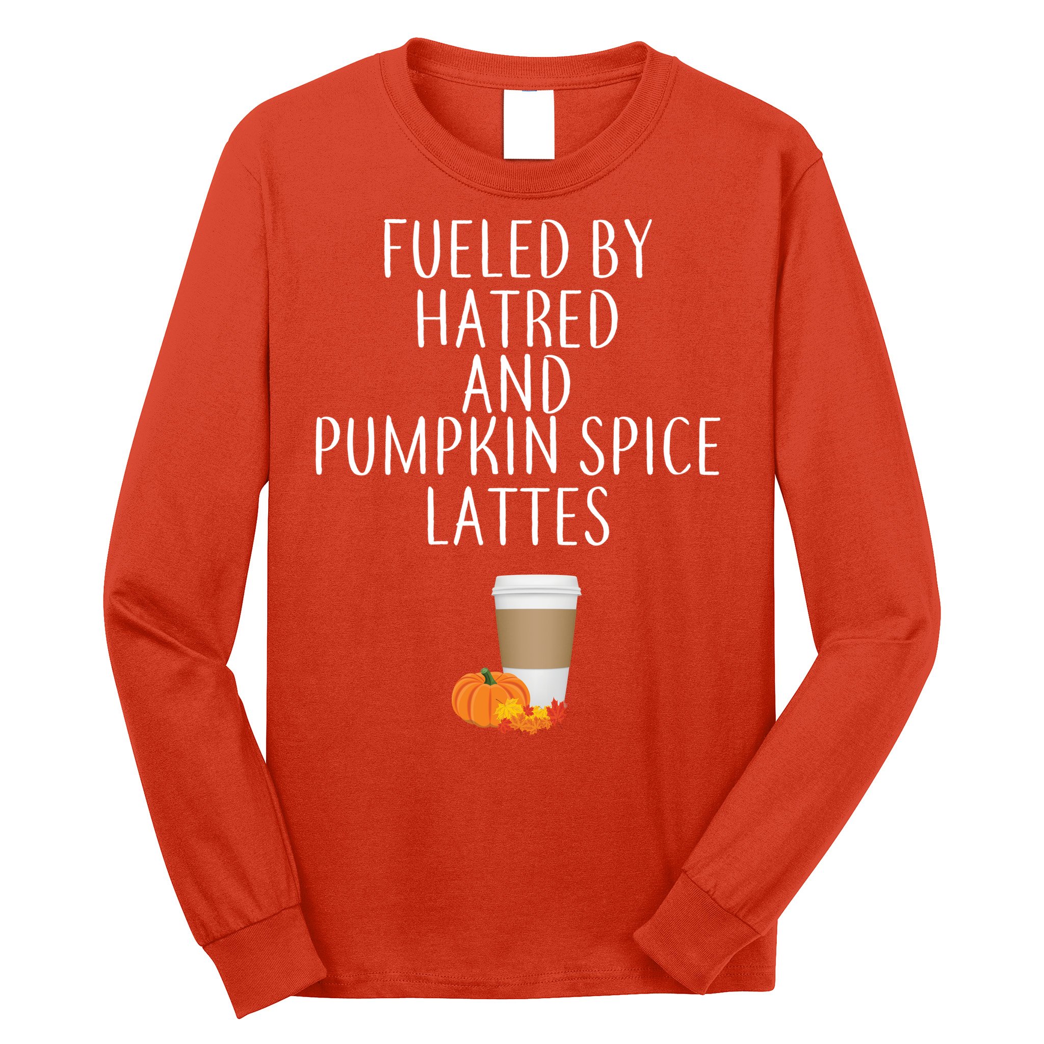 Fueled By Hatred And Pumpkin Spice Lattes Long Sleeve Shirt