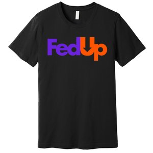 Fed Up Premium T-Shirt