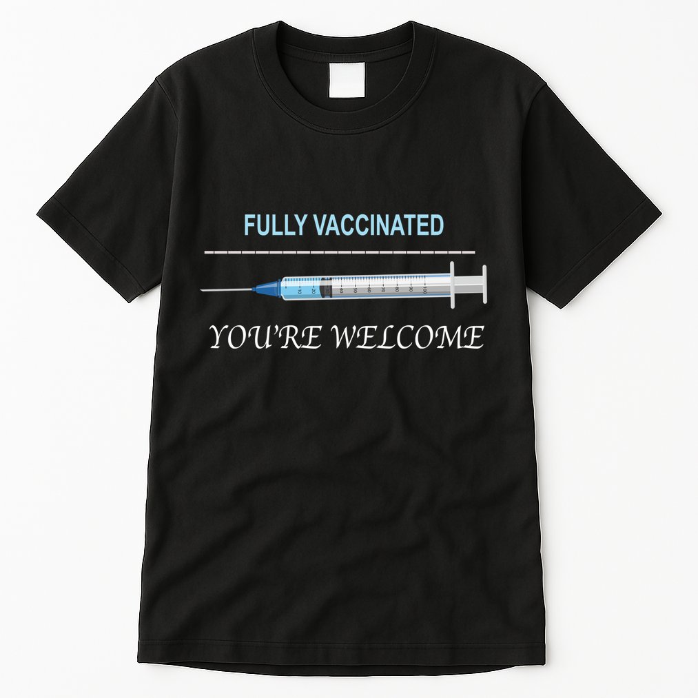 Fully Vaccinated You're Welcome Tall T-Shirt