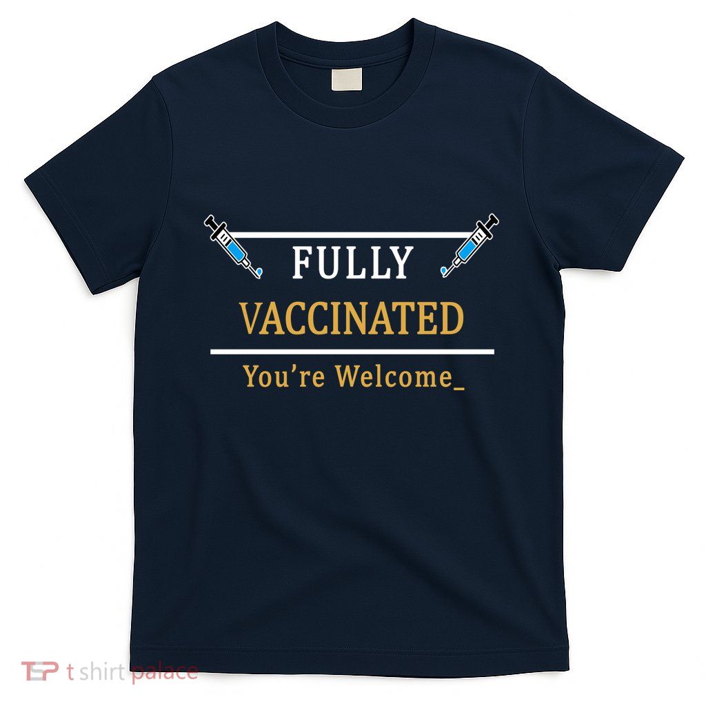 Fully Vaccinated You're Welcome Funny Pandemic T-Shirt