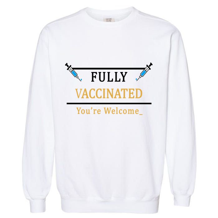 Fully Vaccinated You're Welcome Funny Pandemic Garment-Dyed Sweatshirt