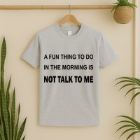 Fun Thing To Do In The Morning Is Not Talk To Me Sarcastic T-Shirt
