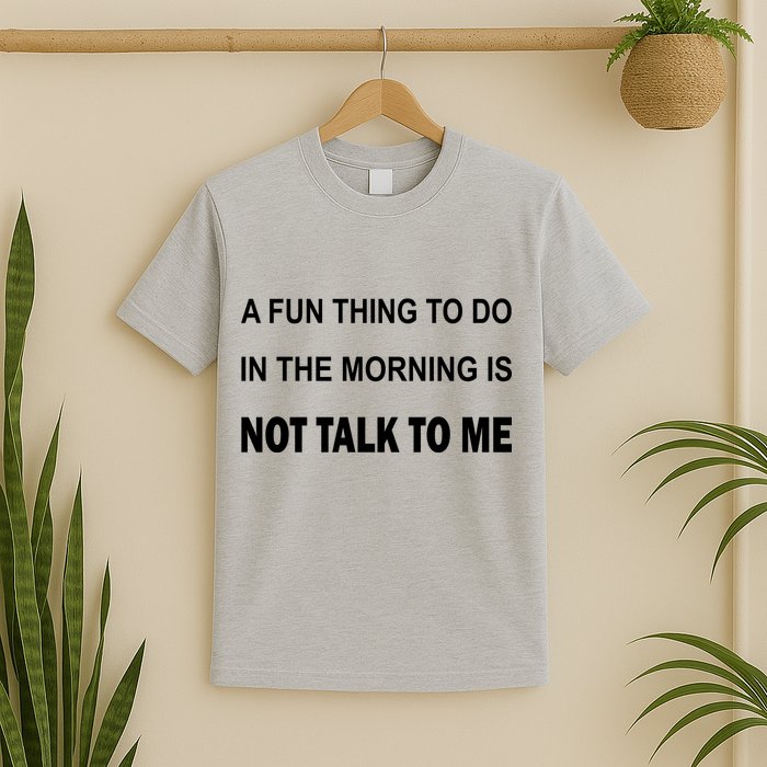 Fun Thing To Do In The Morning Is Not Talk To Me Sarcastic T-Shirt