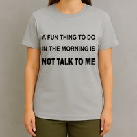 Fun Thing To Do In The Morning Is Not Talk To Me Sarcastic T-Shirt