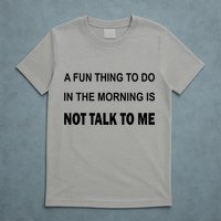 Fun Thing To Do In The Morning Is Not Talk To Me Sarcastic T-Shirt