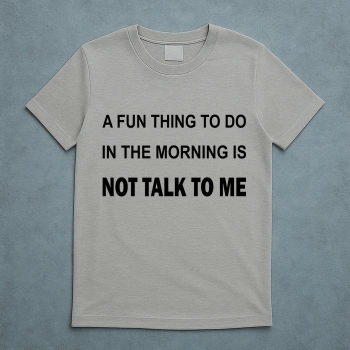 Fun Thing To Do In The Morning Is Not Talk To Me Sarcastic T-Shirt