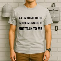 Fun Thing To Do In The Morning Is Not Talk To Me Sarcastic T-Shirt