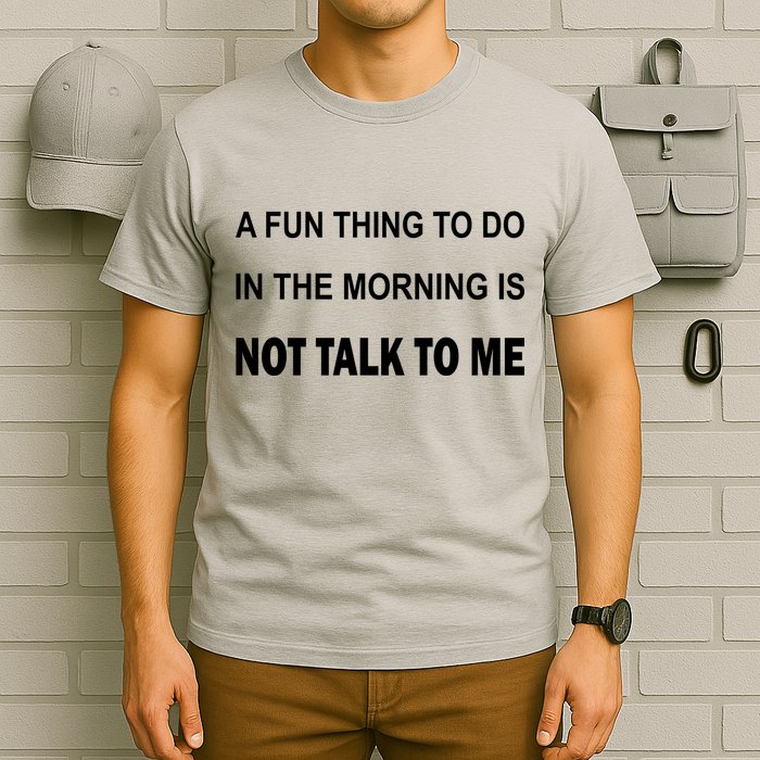 Fun Thing To Do In The Morning Is Not Talk To Me Sarcastic T-Shirt