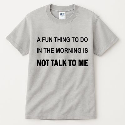 Fun Thing To Do In The Morning Is Not Talk To Me Sarcastic Tall T-Shirt