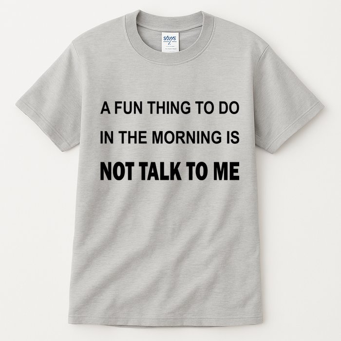 Fun Thing To Do In The Morning Is Not Talk To Me Sarcastic Tall T-Shirt