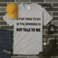 Fun Thing To Do In The Morning Is Not Talk To Me Sarcastic Tall T-Shirt
