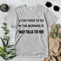Fun Thing To Do In The Morning Is Not Talk To Me Sarcastic Premium T-Shirt
