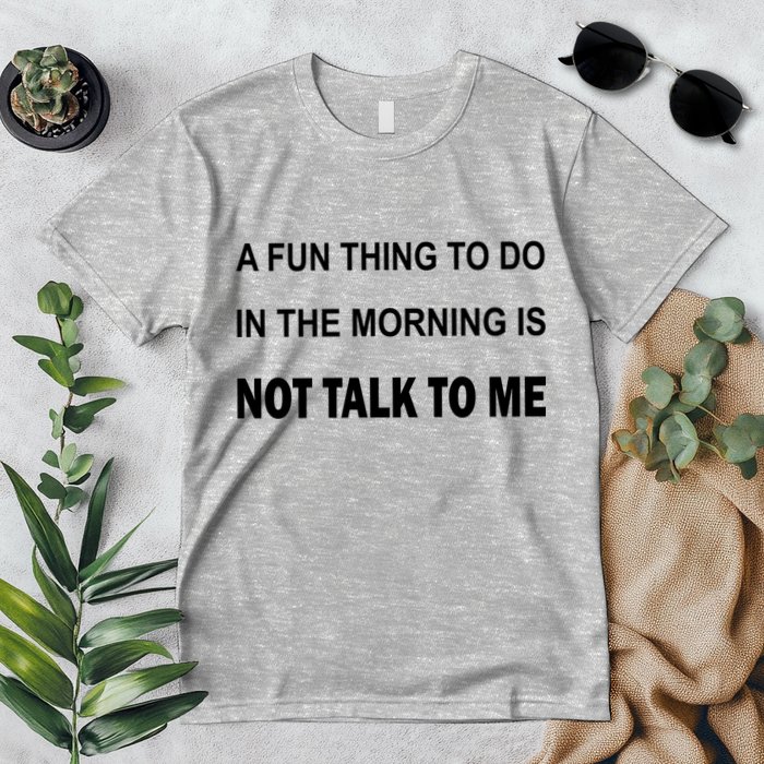 Fun Thing To Do In The Morning Is Not Talk To Me Sarcastic Premium T-Shirt