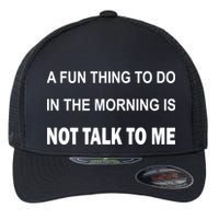 Fun Thing To Do In The Morning Is Not Talk To Me Sarcastic Flexfit Unipanel Trucker Cap