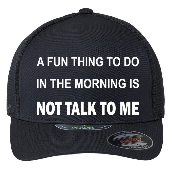 Fun Thing To Do In The Morning Is Not Talk To Me Sarcastic Flexfit Unipanel Trucker Cap