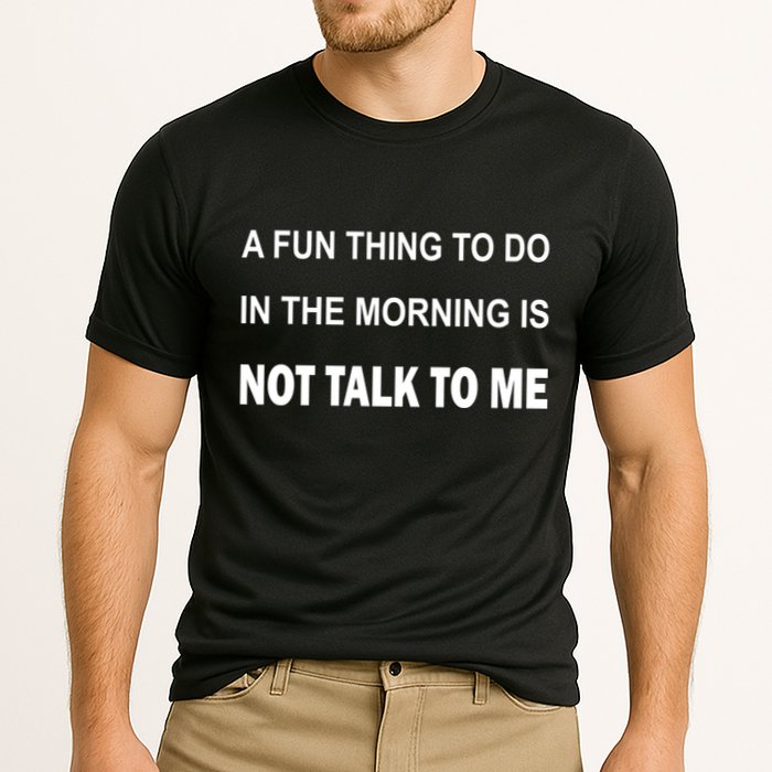 Fun Thing To Do In The Morning Is Not Talk To Me Sarcastic Cooling Performance Crew T-Shirt