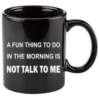 Fun Thing To Do In The Morning Is Not Talk To Me Sarcastic 11oz C Handle Ceramic Mug