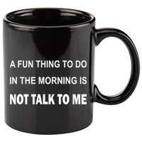 Fun Thing To Do In The Morning Is Not Talk To Me Sarcastic 11oz C Handle Ceramic Mug
