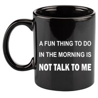 Fun Thing To Do In The Morning Is Not Talk To Me Sarcastic 11oz C Handle Ceramic Mug
