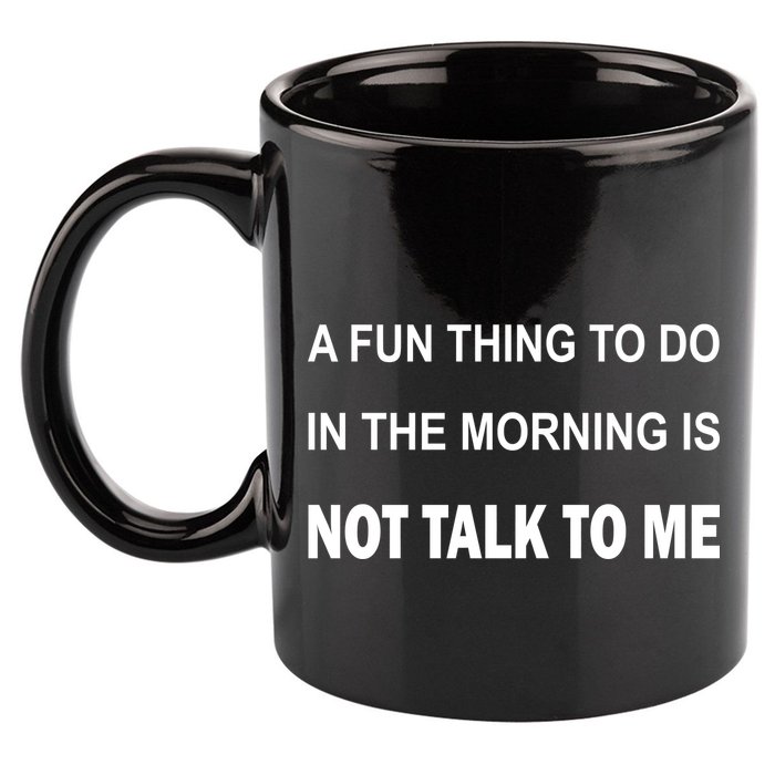 Fun Thing To Do In The Morning Is Not Talk To Me Sarcastic 11oz C Handle Ceramic Mug