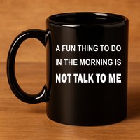 Fun Thing To Do In The Morning Is Not Talk To Me Sarcastic 11oz C Handle Ceramic Mug