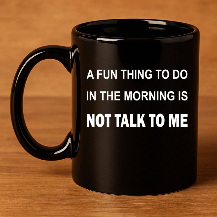 Fun Thing To Do In The Morning Is Not Talk To Me Sarcastic 11oz C Handle Ceramic Mug