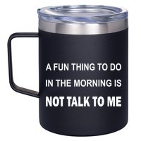 Fun Thing To Do In The Morning Is Not Talk To Me Sarcastic 12oz Stainless Steel Coffee Mug