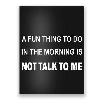 Fun Thing To Do In The Morning Is Not Talk To Me Sarcastic Poster