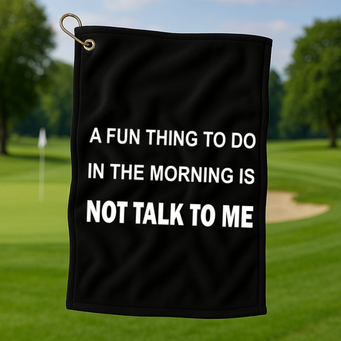 Fun Thing To Do In The Morning Is Not Talk To Me Sarcastic Golf Towel