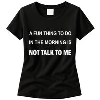 Fun Thing To Do In The Morning Is Not Talk To Me Sarcastic Womens T-Shirt
